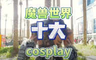 魔兽世界十大cosplay，你最喜欢哪一套？