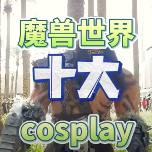 魔兽世界十大cosplay，你最喜欢哪一套？